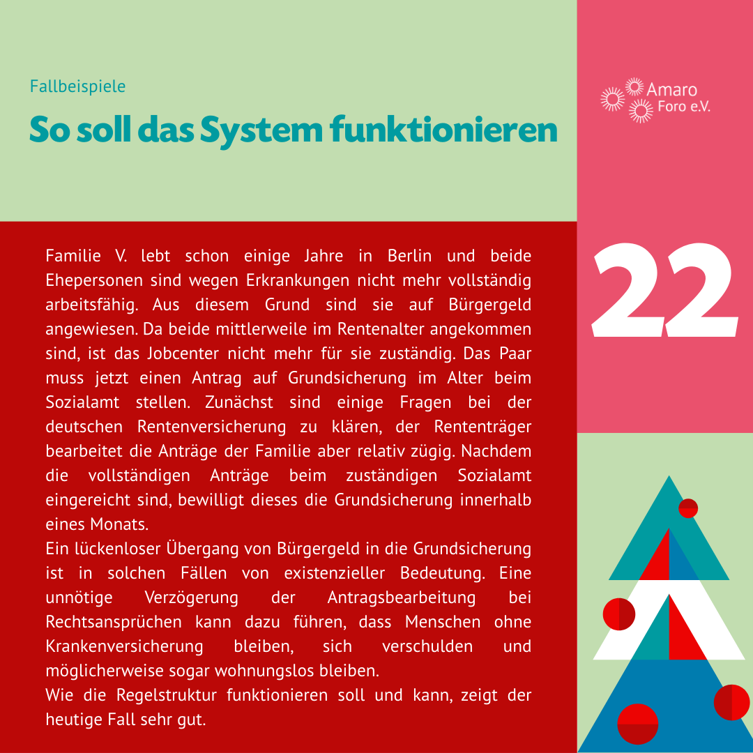 So soll das System funktionieren. 22.12.2025 Fallbeispiele So soll das System funktionieren Familie V. lebt schon einige Jahre in Berlin und beide Ehepersonen sind wegen Erkrankungen nicht mehr vollständig arbeitsfähig. Aus diesem Grund sind sie auf Bürgergeld angewiesen. Da beide mittlerweile im Rentenalter angekommen sind, ist das Jobcenter nicht mehr für sie zuständig. Das Paar muss jetzt einen Antrag auf Grundsicherung im Alter beim Sozialamt stellen. Zunächst sind einige Fragen bei der deutschen Rentenversicherung zu klären, der Rententräger bearbeitet die Anträge der Familie aber relativ zügig. Nachdem die vollständigen Anträge beim zuständigen Sozialamt eingereicht sind, bewilligt dieses die Grundsicherung innerhalb eines Monats.
Ein lückenloser Übergang von Bürgergeld in die Grundsicherung ist in solchen Fällen von existenzieller Bedeutung. Eine unnötige Verzögerung der Antragsbearbeitung bei Rechtsansprüchen kann dazu führen, dass Menschen ohne Krankenversicherung bleiben, sich verschulden und möglicherweise sogar wohnungslos bleiben. Wie die Regelstruktur funktionieren soll und kann, zeigt der heutige Fall sehr gut.